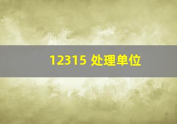 12315 处理单位